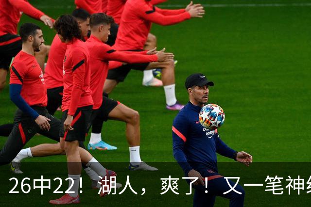 26中22！湖人，爽了！又一笔神级重磅签约