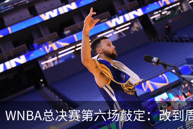WNBA总决赛第六场敲定：改到周四中午12点半开打