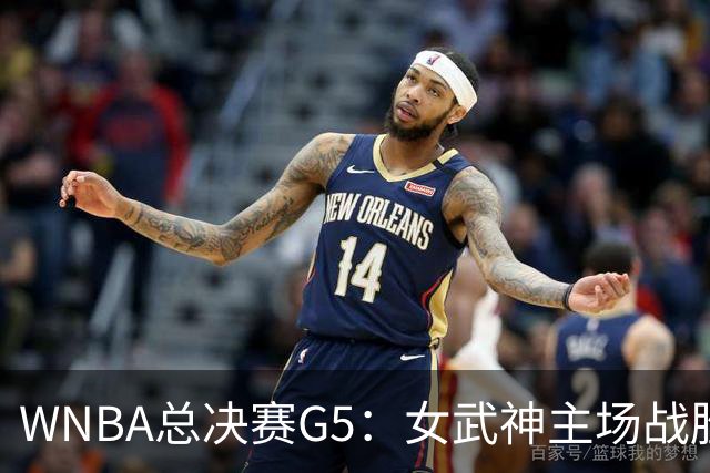 WNBA总决赛G5：女武神主场战胜梦想 距离冠军仅一步之遥